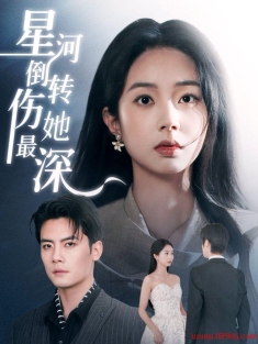 《星河倒转伤她最深》短剧高清全集免费在线观看播放完整版