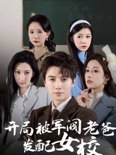 《开局被军阀老爸发配女校》短剧高清全集免费在线观看播放完整版