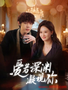 《爱若深渊凝视你》短剧高清全集免费在线观看播放完整版