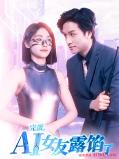 《完蛋AI女友露馅了》短剧高清全集免费在线观看播放完整版