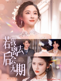 《若我离去后会无期》短剧高清全集免费在线观看播放完整版