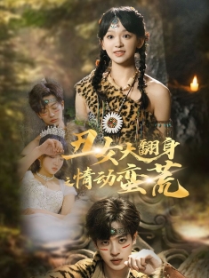 《丑女大翻身之情动蛮荒》短剧高清全集免费在线观看播放完整版