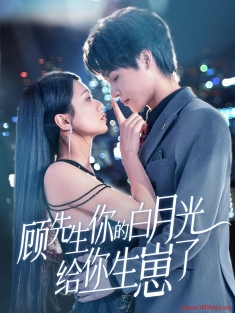 《顾先生你的白月光给你生崽了》短剧高清全集免费在线观看播放完整版
