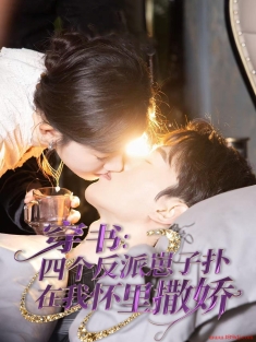 《穿书四个反派崽子扑在我怀里撒娇》短剧高清全集免费在线观看播放完整版