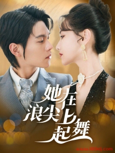 《她在浪尖上起舞》短剧高清全集免费在线观看播放完整版