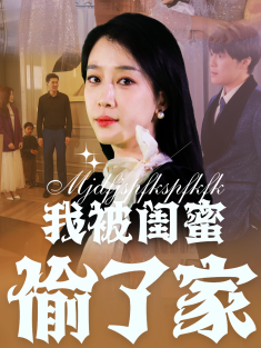 《我被闺蜜偷了家》短剧高清全集免费在线观看播放完整版