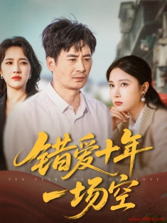 《错爱十年一场空》短剧高清全集免费在线观看播放完整版