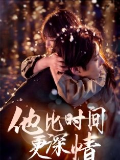 《他比时间更深情》短剧高清全集免费在线观看播放完整版