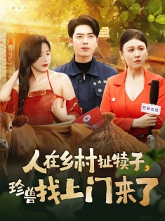 《人在乡村扯犊子珍兽找上门来了》短剧高清全集免费在线观看播放完整版