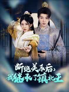 《断绝关系后我继承了镇北王》短剧高清全集免费在线观看播放完整版