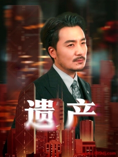 《遗产》短剧高清全集免费在线观看播放完整版