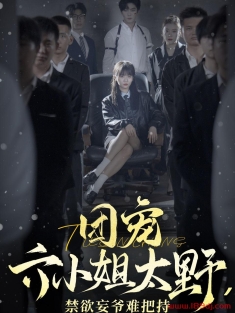 《团宠六小姐太野禁欲妄爷难把持》短剧高清全集免费在线观看播放完整版