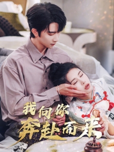 《我向你奔赴而来》短剧高清全集免费在线观看播放完整版