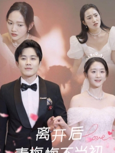 《离开后青梅悔不当初》短剧高清全集免费在线观看播放完整版