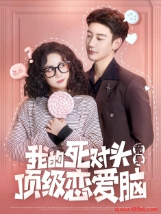 《我的死对头竟是顶级恋爱脑》短剧高清全集免费在线观看播放完整版