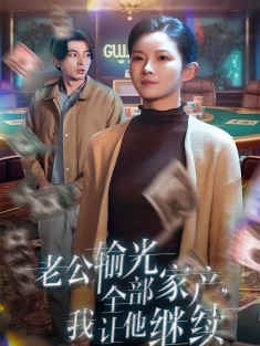 《老公输光全部家产我让他继续》短剧高清全集免费在线观看播放完整版