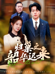 《归巢之韶华迟来》短剧高清全集免费在线观看播放完整版