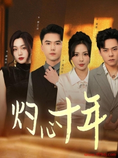 《灼心十年》短剧高清全集免费在线观看播放完整版