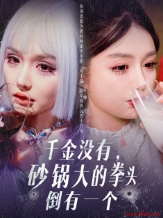 《千金没有砂锅大的拳头倒有一个》短剧高清全集免费在线观看播放完整版