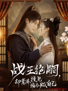 《战王绝嗣却意外撞见缩小版自己》短剧高清全集免费在线观看播放完整版