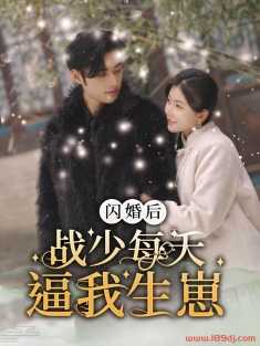 《闪婚后战少每天逼我生崽》短剧高清全集免费在线观看播放完整版